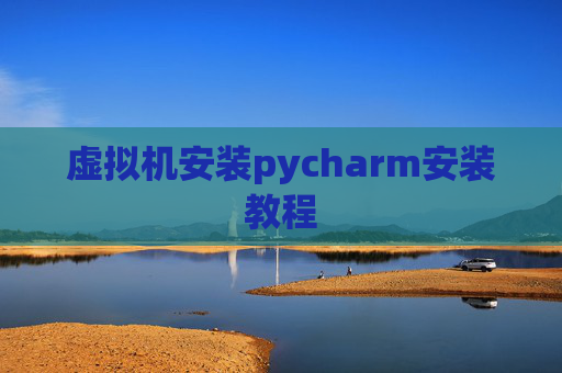 虚拟机安装pycharm安装教程